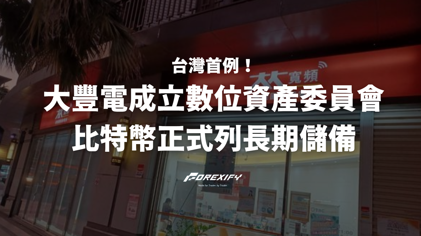 台灣首例！大豐電成立數位資產委員會比特幣正式列長期儲備- Forexify 外匯交易指南
